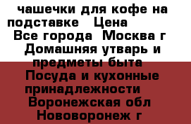 чашечки для кофе на подставке › Цена ­ 1 000 - Все города, Москва г. Домашняя утварь и предметы быта » Посуда и кухонные принадлежности   . Воронежская обл.,Нововоронеж г.